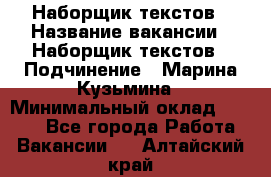 Наборщик текстов › Название вакансии ­ Наборщик текстов › Подчинение ­ Марина Кузьмина › Минимальный оклад ­ 1 500 - Все города Работа » Вакансии   . Алтайский край